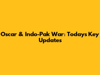 Oscar & Indo-Pak War: Today's Key Updates