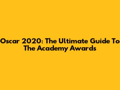 Oscar 2020: The Ultimate Guide To The Academy Awards