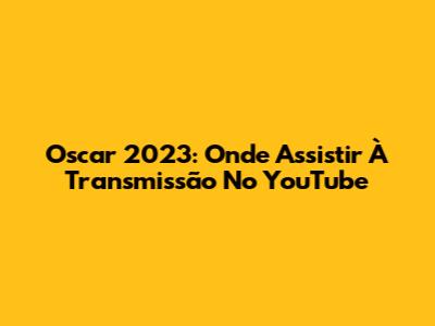 Oscar 2023: Onde Assistir À Transmissão No YouTube