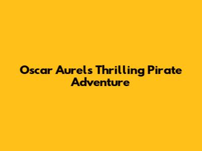 Oscar Aurel's Thrilling Pirate Adventure