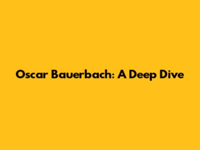 Oscar Bauerbach: A Deep Dive