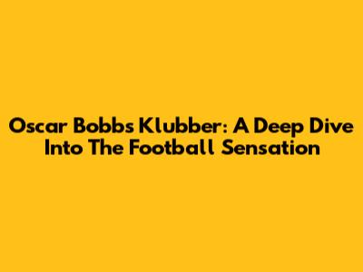 Oscar Bobb's Klubber: A Deep Dive Into The Football Sensation