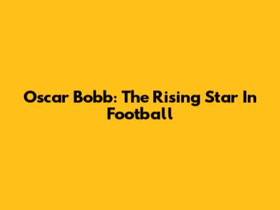 Oscar Bobb: The Rising Star In Football