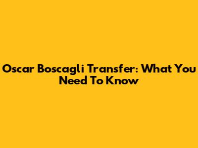 Oscar Boscagli Transfer: What You Need To Know