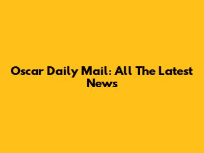 Oscar Daily Mail: All The Latest News