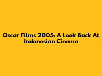 Oscar Films 2005: A Look Back At Indonesian Cinema