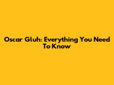 Oscar Gluh: Everything You Need To Know