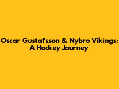 Oscar Gustafsson & Nybro Vikings: A Hockey Journey