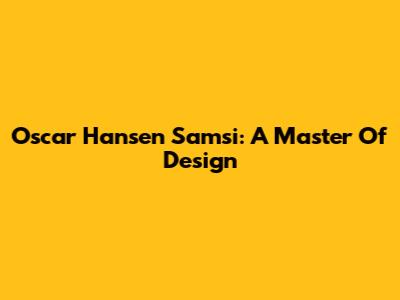 Oscar Hansen Samsi: A Master Of Design