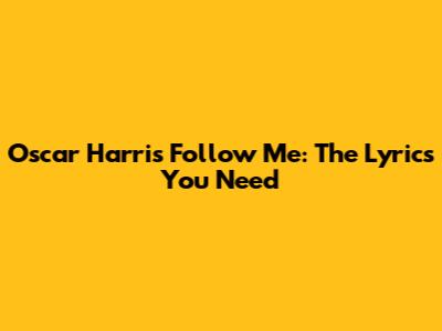 Oscar Harris "Follow Me": The Lyrics You Need