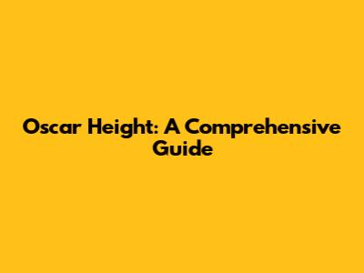 Oscar Height: A Comprehensive Guide