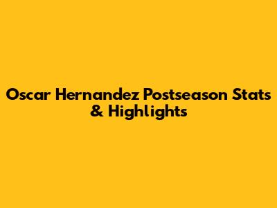 Oscar Hernandez Postseason Stats & Highlights