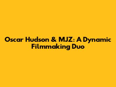 Oscar Hudson & MJZ: A Dynamic Filmmaking Duo