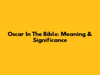 Oscar In The Bible: Meaning & Significance