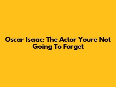 Oscar Isaac: The Actor You're Not Going To Forget