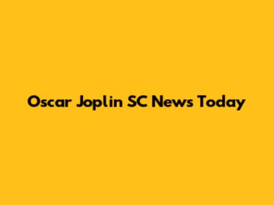 Oscar Joplin SC News Today
