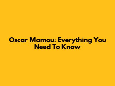 Oscar Mamou: Everything You Need To Know