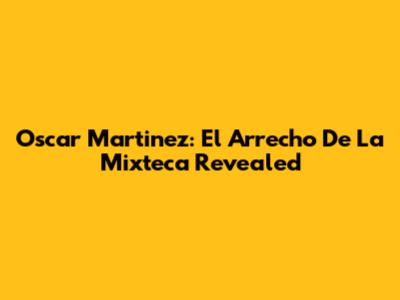 Oscar Martinez: "El Arrecho De La Mixteca" Revealed