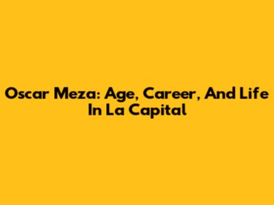 Oscar Meza: Age, Career, And Life In La Capital