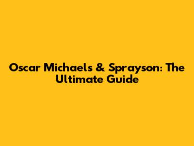 Oscar Michaels & Sprayson: The Ultimate Guide