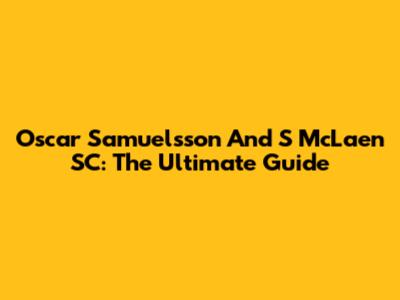 Oscar Samuelsson And S McLaen SC: The Ultimate Guide
