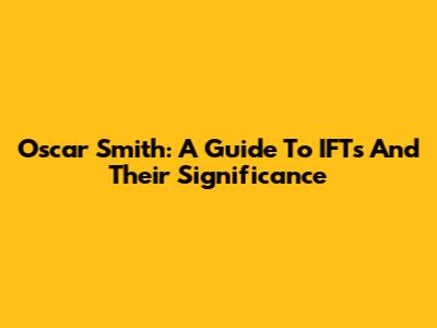 Oscar Smith: A Guide To IFTs And Their Significance