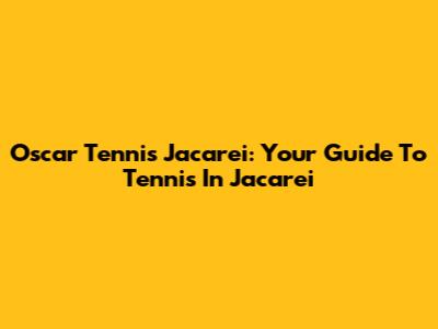 Oscar Tennis Jacarei: Your Guide To Tennis In Jacarei