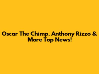 Oscar The Chimp, Anthony Rizzo & More Top News!