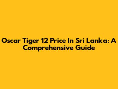 Oscar Tiger 12 Price In Sri Lanka: A Comprehensive Guide