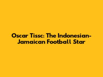 Oscar Tissc: The Indonesian-Jamaican Football Star