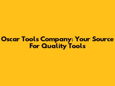 Oscar Tools Company: Your Source For Quality Tools