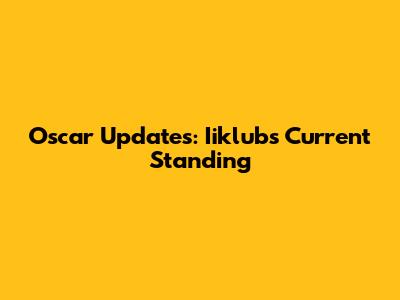 Oscar Updates: Iiklub's Current Standing