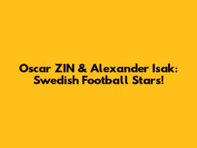 Oscar ZIN & Alexander Isak: Swedish Football Stars!