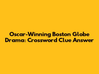 Oscar-Winning Boston Globe Drama: Crossword Clue Answer