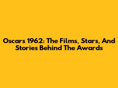 Oscars 1962: The Films, Stars, And Stories Behind The Awards