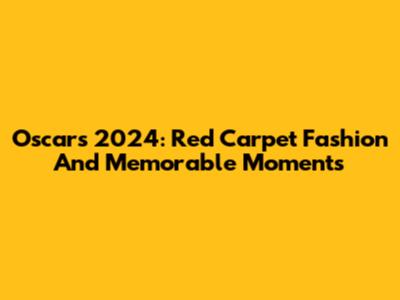 Oscars 2024: Red Carpet Fashion And Memorable Moments