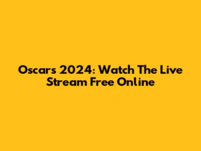 Oscars 2024: Watch The Live Stream Free Online