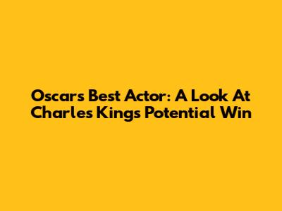 Oscars Best Actor: A Look At Charles King's Potential Win