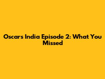 Oscars India Episode 2: What You Missed