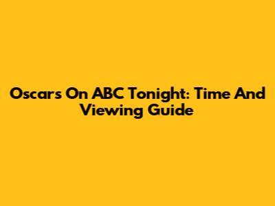 Oscars On ABC Tonight: Time And Viewing Guide