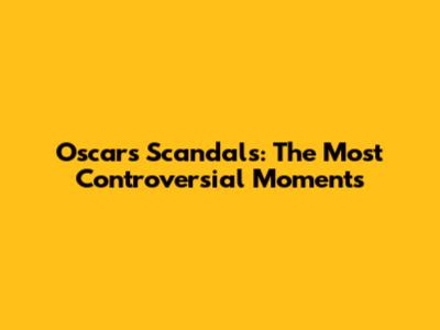 Oscars Scandals: The Most Controversial Moments