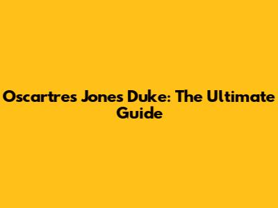 Oscartres Jones Duke: The Ultimate Guide
