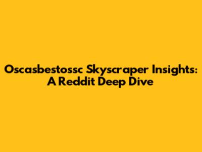 Oscasbestossc Skyscraper Insights: A Reddit Deep Dive