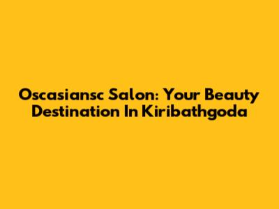 Oscasiansc Salon: Your Beauty Destination In Kiribathgoda