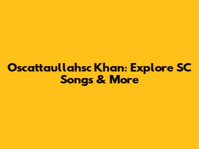 Oscattaullahsc Khan: Explore SC Songs & More
