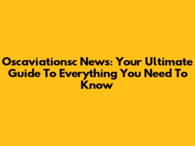 Oscaviationsc News: Your Ultimate Guide To Everything You Need To Know