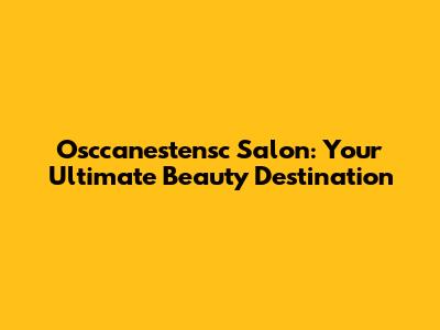Osccanestensc Salon: Your Ultimate Beauty Destination