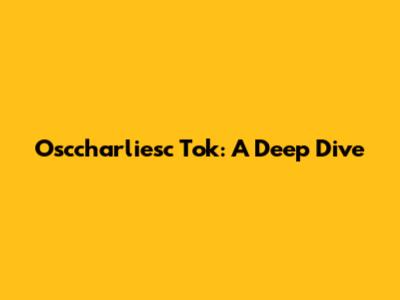 Osccharliesc Tok: A Deep Dive