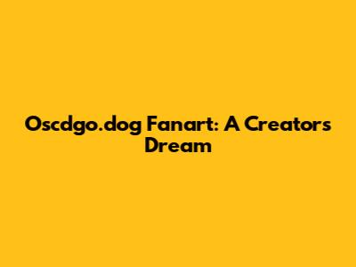 Oscdgo.dog Fanart: A Creator's Dream