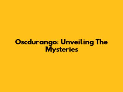 Oscdurango: Unveiling The Mysteries